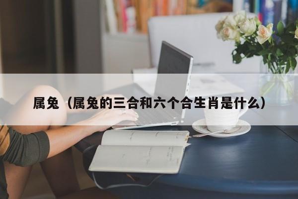 属兔（属兔的三合和六个合生肖是什么）