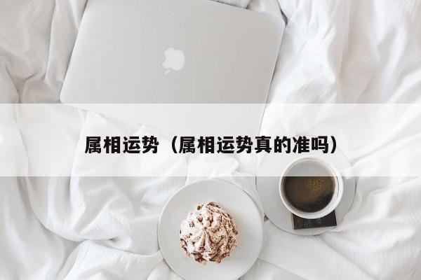 属相运势（属相运势真的准吗）