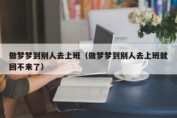 做梦梦到别人去上班（做梦梦到别人去上班就回不来了）