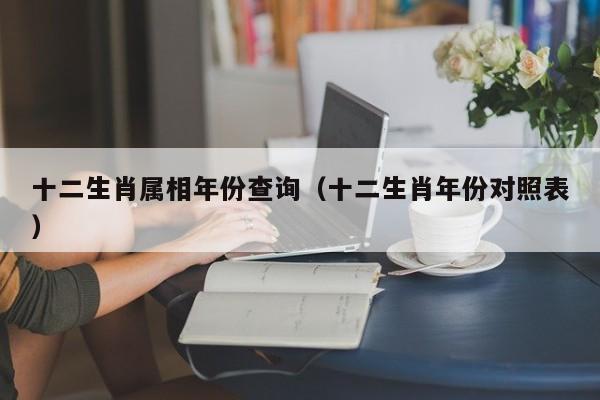 十二生肖属相年份查询（十二生肖年份对照表）