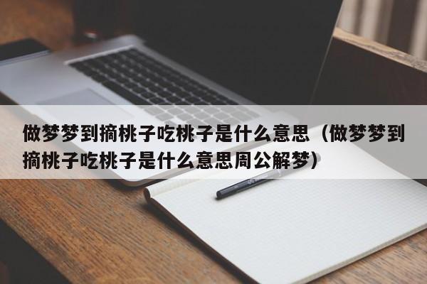 做梦梦到摘桃子吃桃子是什么意思（做梦梦到摘桃子吃桃子是什么意思周公解梦）