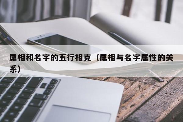 属相和名字的五行相克（属相与名字属性的关系）