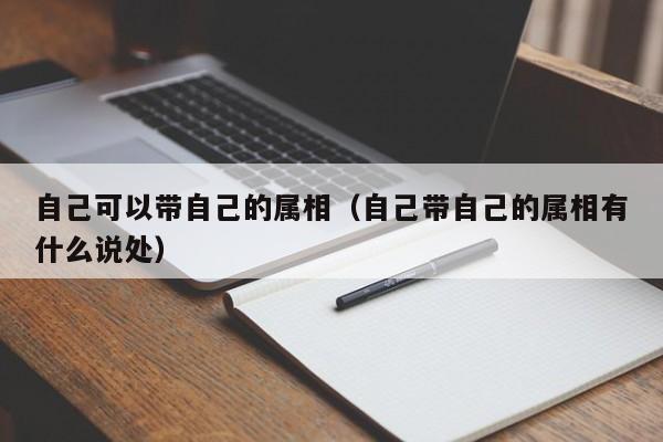 自己可以带自己的属相（自己带自己的属相有什么说处）