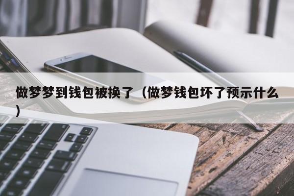 做梦梦到钱包被换了（做梦钱包坏了预示什么）