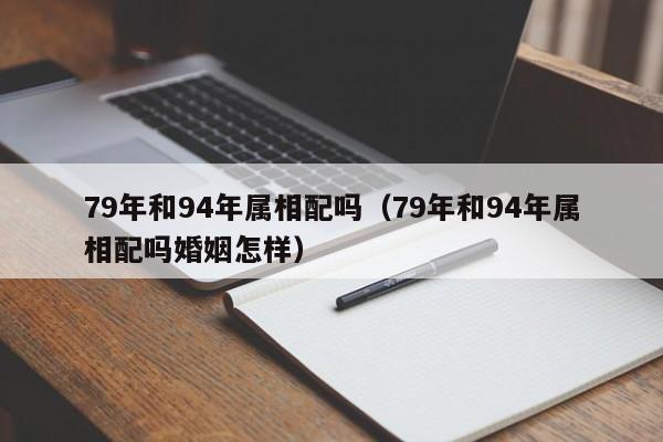 79年和94年属相配吗（79年和94年属相配吗婚姻怎样）