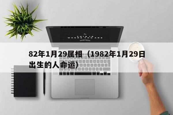 82年1月29属相（1982年1月29日出生的人命运）