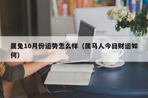 属兔10月份运势怎么样（属马人今日财运如何）