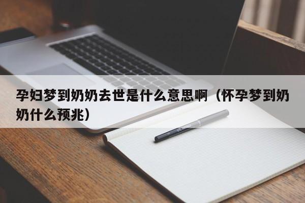 孕妇梦到奶奶去世是什么意思啊（怀孕梦到奶奶什么预兆）