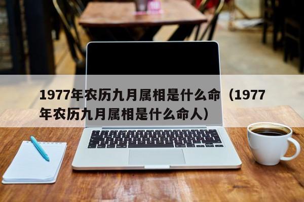 1977年农历九月属相是什么命（1977年农历九月属相是什么命人）