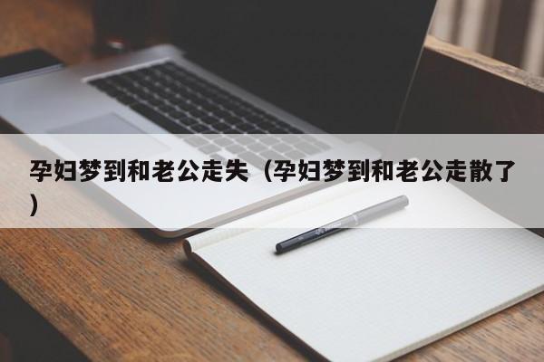 孕妇梦到和老公走失（孕妇梦到和老公走散了）