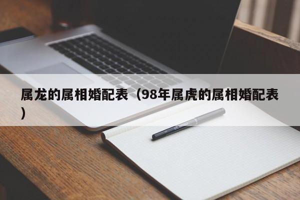 属龙的属相婚配表（98年属虎的属相婚配表）