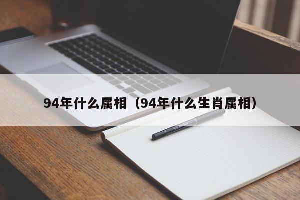 94年什么属相（94年什么生肖属相）