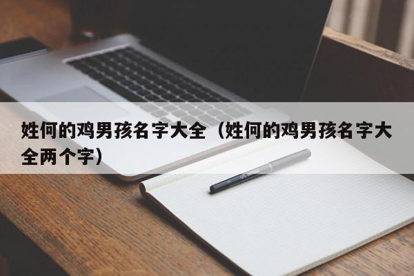 姓何的鸡男孩名字大全（姓何的鸡男孩名字大全两个字）