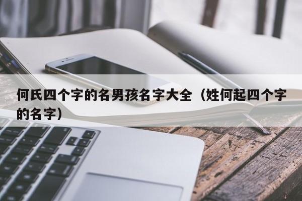 何氏四个字的名男孩名字大全（姓何起四个字的名字）