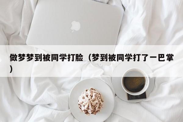 做梦梦到被同学打脸（梦到被同学打了一巴掌）