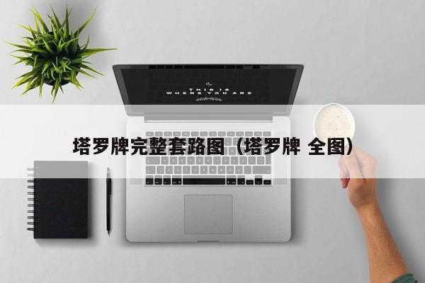 塔罗牌完整套路图（塔罗牌 全图）