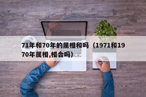 71年和70年的属相和吗（1971和1970年属相,相合吗）