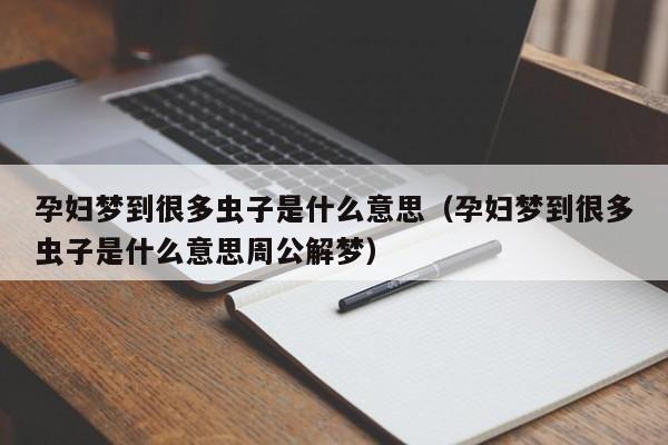 孕妇梦到很多虫子是什么意思（孕妇梦到很多虫子是什么意思周公解梦）