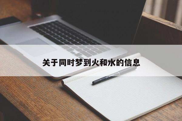 关于同时梦到火和水的信息