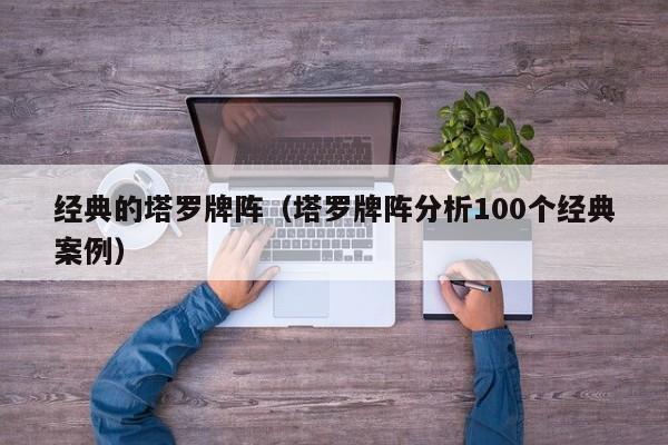 经典的塔罗牌阵（塔罗牌阵分析100个经典案例）