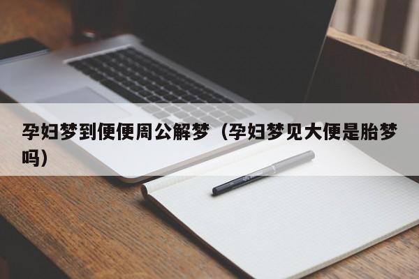 孕妇梦到便便周公解梦（孕妇梦见大便是胎梦吗）