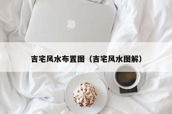 吉宅风水布置图（吉宅风水图解）