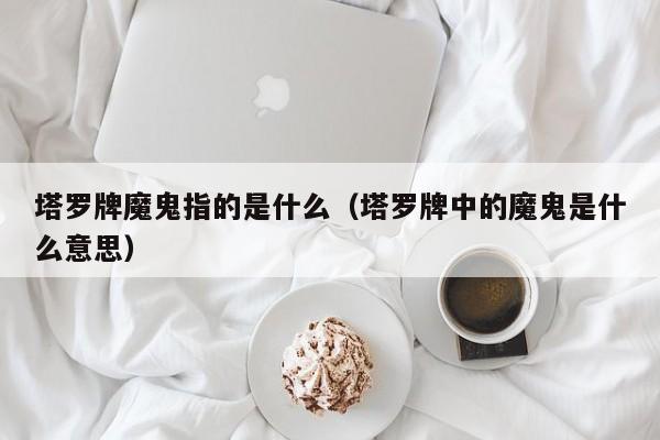 塔罗牌魔鬼指的是什么（塔罗牌中的魔鬼是什么意思）