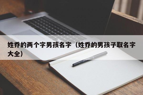 姓乔的两个字男孩名字（姓乔的男孩子取名字大全）