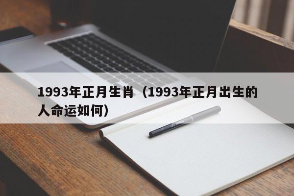 1993年正月生肖（1993年正月出生的人命运如何）