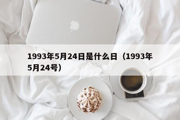 1993年5月24日是什么日（1993年5月24号）