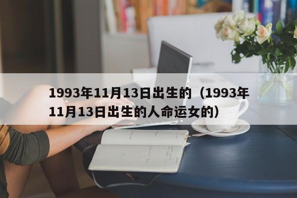 1993年11月13日出生的（1993年11月13日出生的人命运女的）