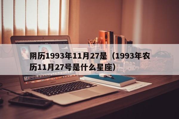 阴历1993年11月27是（1993年农历11月27号是什么星座）