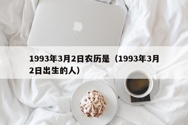 1993年3月2日农历是（1993年3月2日出生的人）