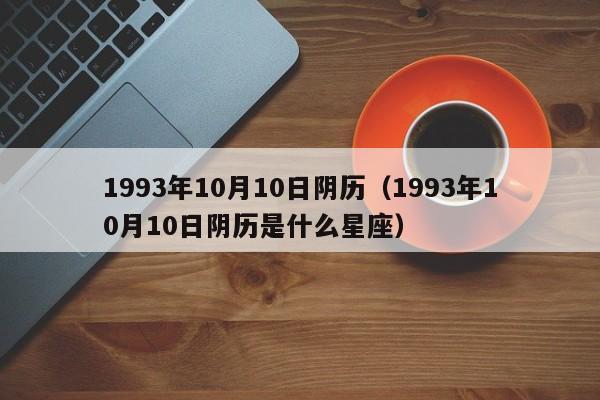 1993年10月10日阴历（1993年10月10日阴历是什么星座）