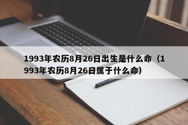 1993年农历8月26日出生是什么命（1993年农历8月26日属于什么命）