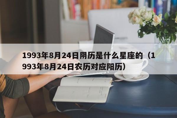 1993年8月24日阴历是什么星座的（1993年8月24日农历对应阳历）