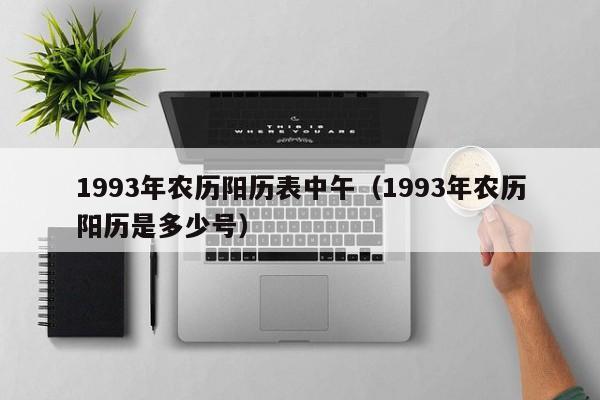 1993年农历阳历表中午（1993年农历阳历是多少号）