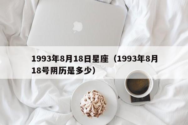 1993年8月18日星座（1993年8月18号阴历是多少）