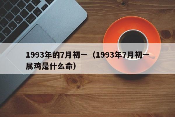 1993年的7月初一（1993年7月初一属鸡是什么命）