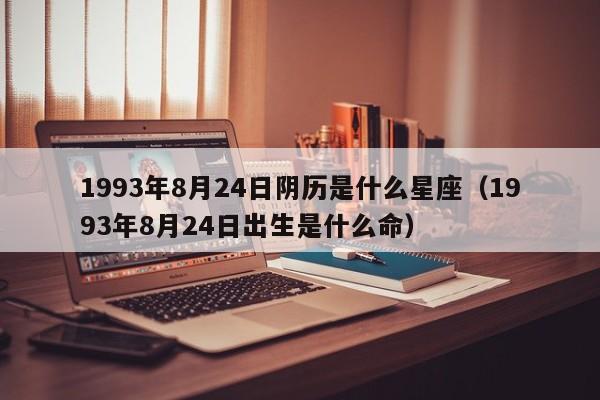 1993年8月24日阴历是什么星座（1993年8月24日出生是什么命）