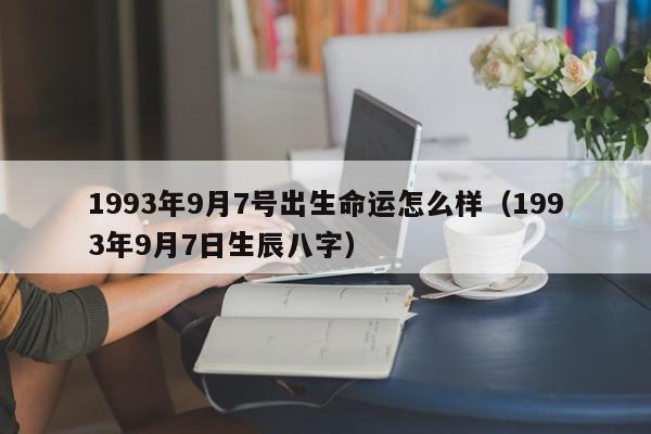 1993年9月7号出生命运怎么样（1993年9月7日生辰八字）