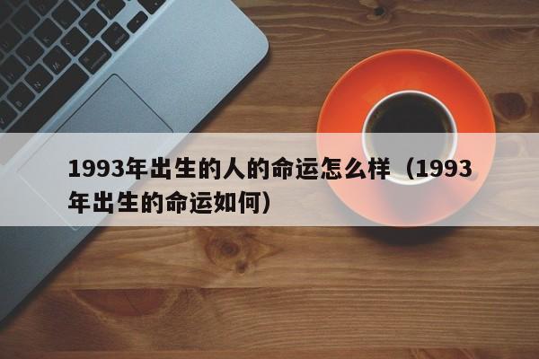 1993年出生的人的命运怎么样（1993年出生的命运如何）