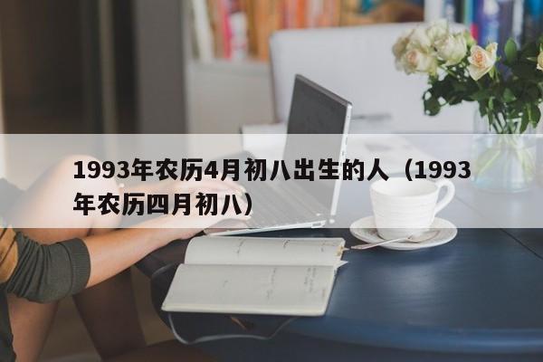 1993年农历4月初八出生的人（1993年农历四月初八）