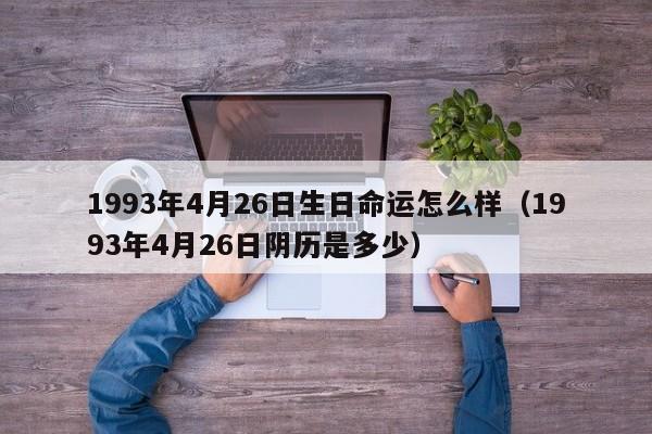 1993年4月26日生日命运怎么样（1993年4月26日阴历是多少）