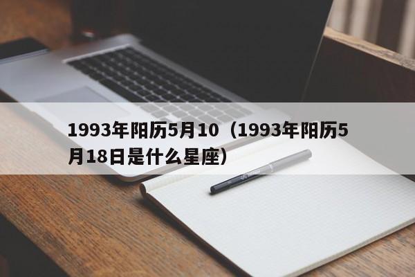 1993年阳历5月10（1993年阳历5月18日是什么星座）