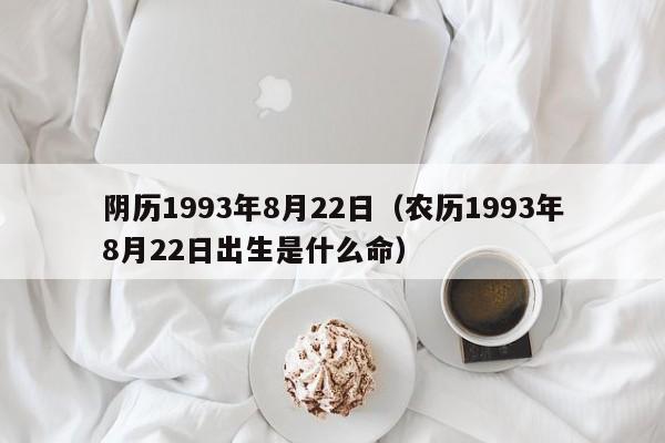 阴历1993年8月22日（农历1993年8月22日出生是什么命）