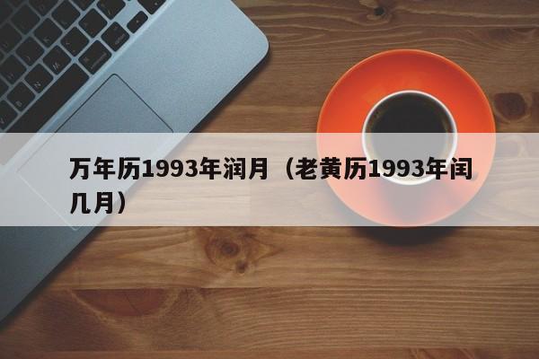 万年历1993年润月（老黄历1993年闰几月）