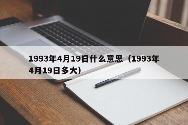 1993年4月19日什么意思（1993年4月19日多大）