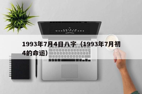 1993年7月4日八字（1993年7月初4的命运）