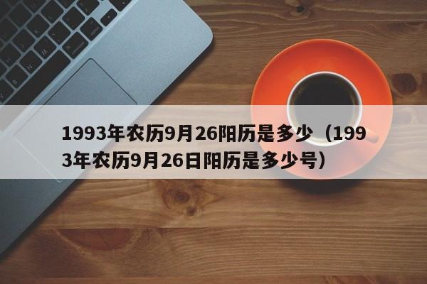 1993年农历9月26阳历是多少（1993年农历9月26日阳历是多少号）